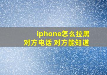 iphone怎么拉黑对方电话 对方能知道